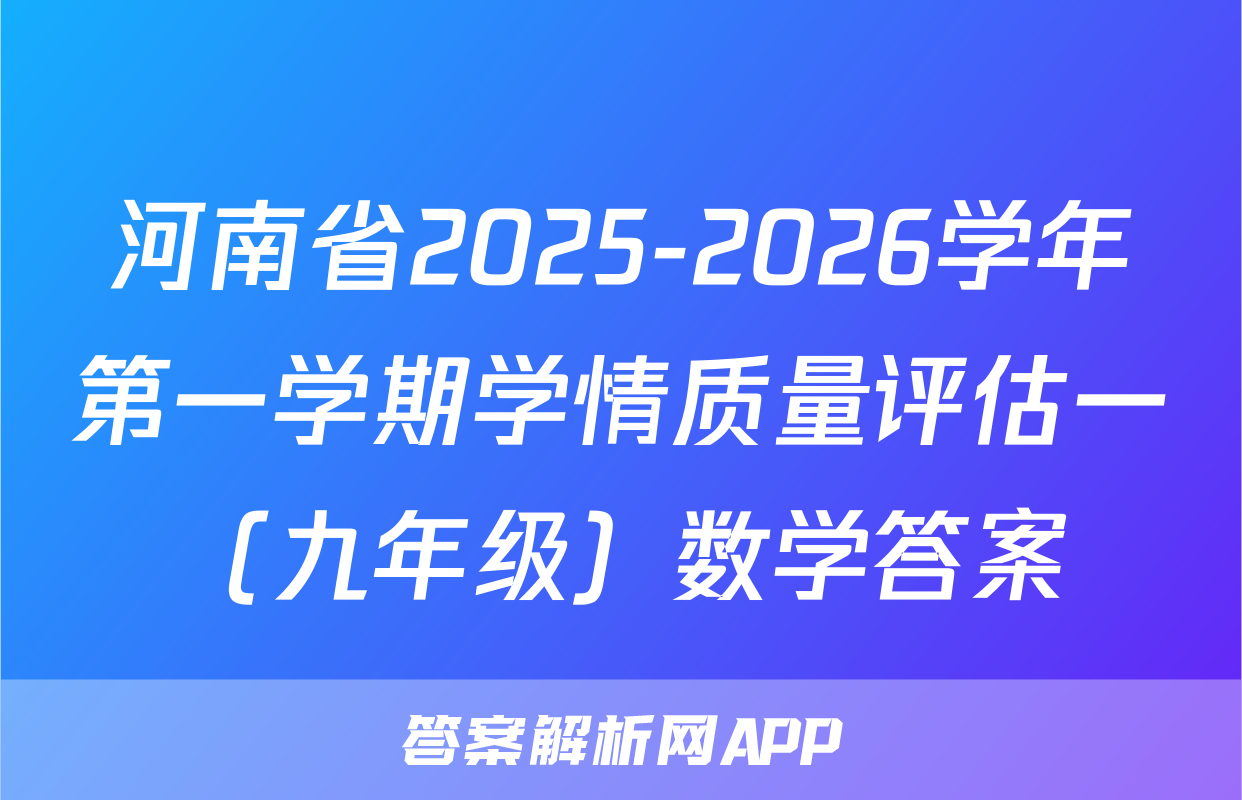 河南省2025-2026学年第一学期学情质量评估一（九年级）数学答案