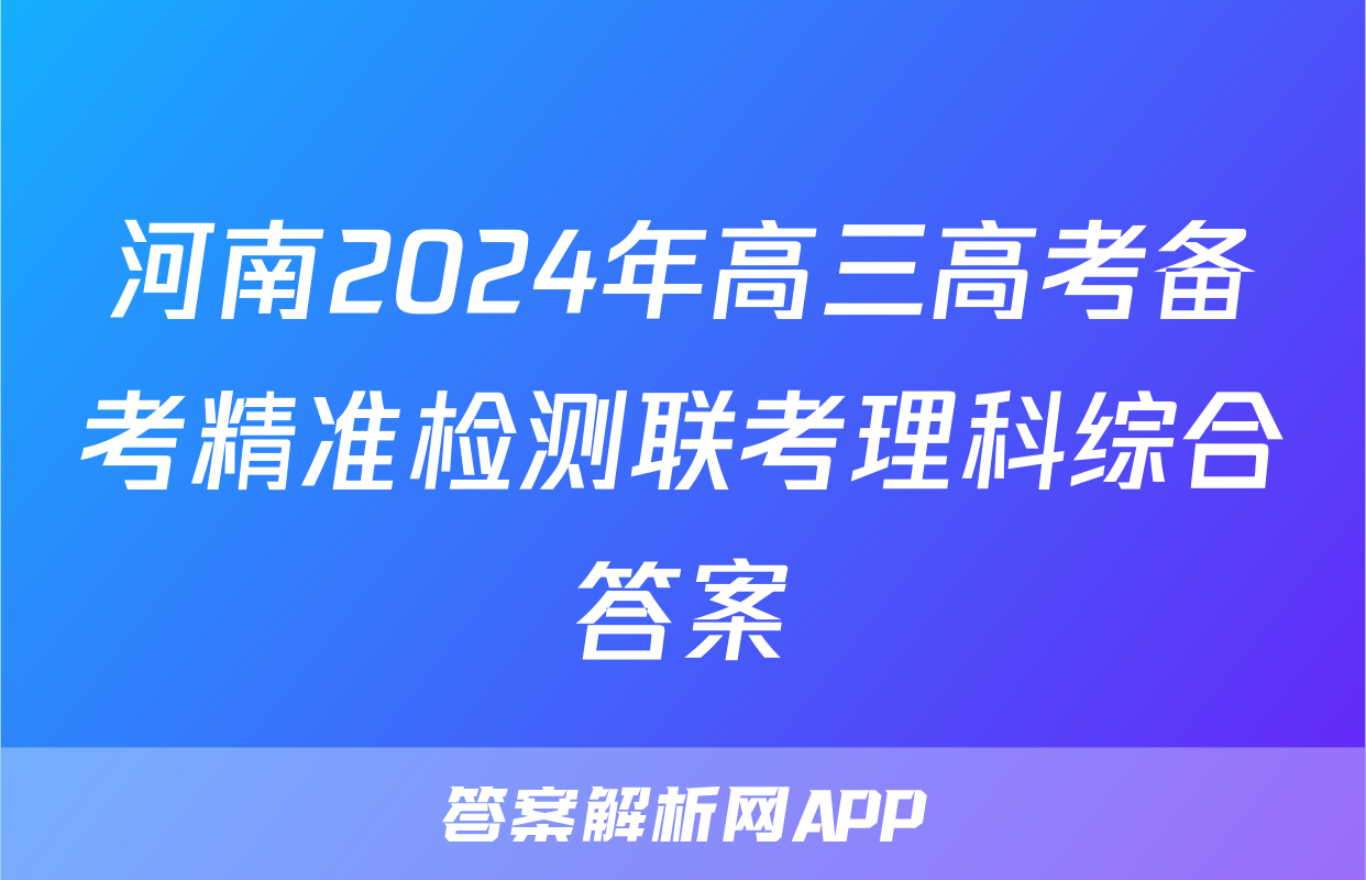 河南2024年高三高考备考精准检测联考理科综合答案