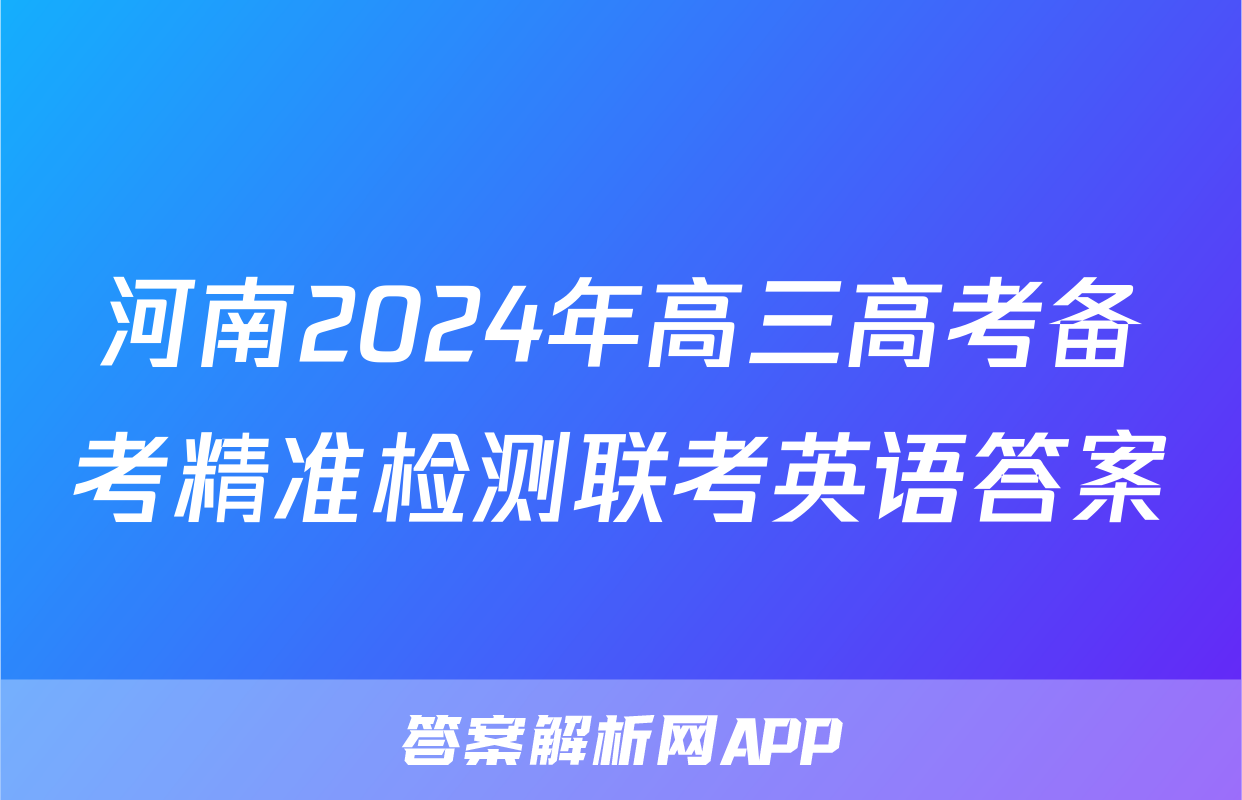 河南2024年高三高考备考精准检测联考英语答案
