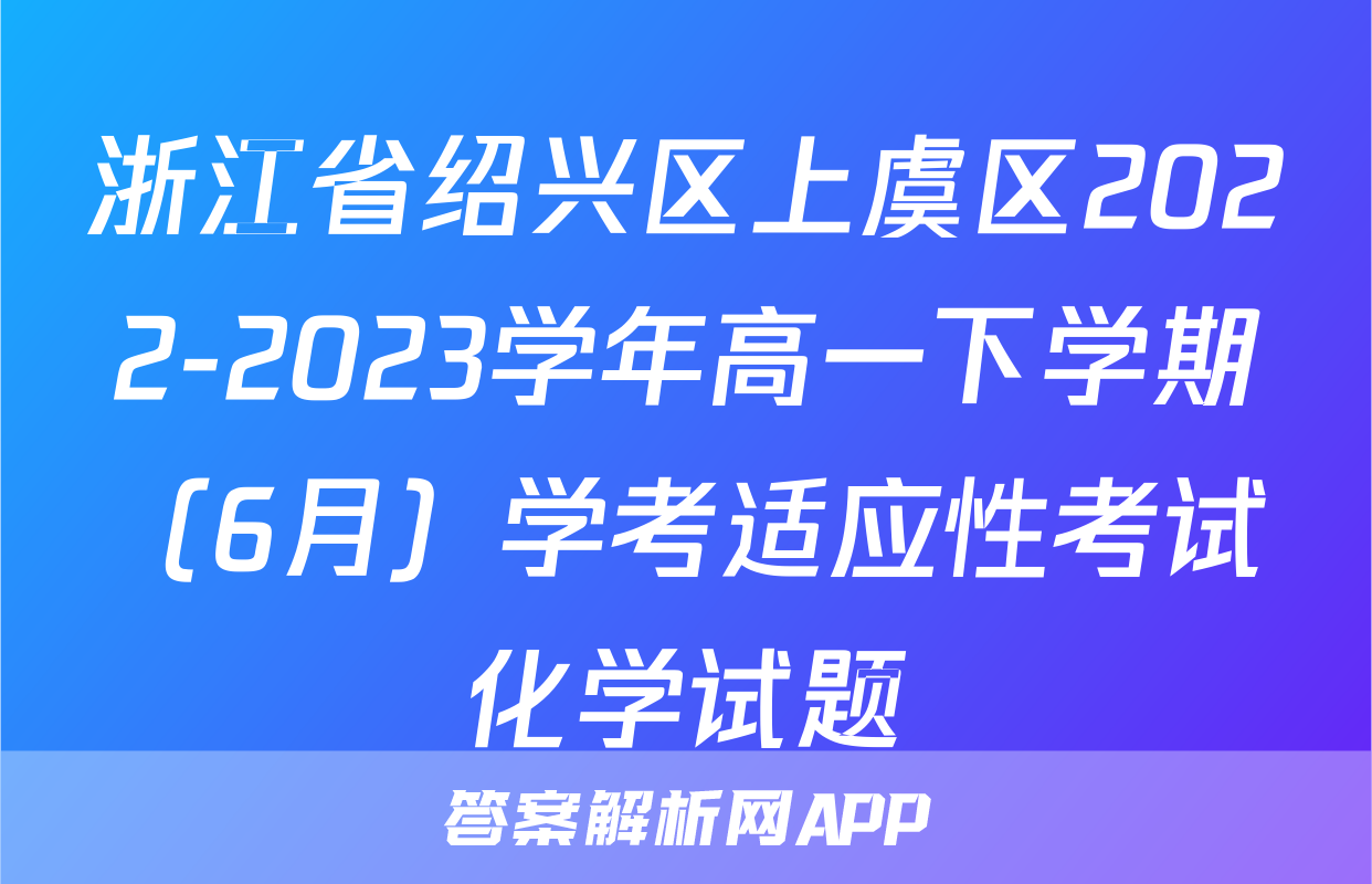 浙江省绍兴区上虞区2022-2023学年高一下学期（6月）学考适应性考试化学试题