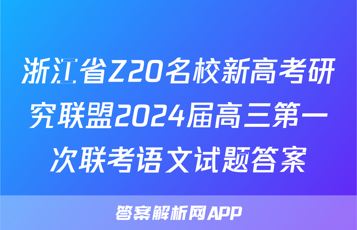 浙江省Z20名校新高考研究联盟2024届高三第一次联考语文试题答案