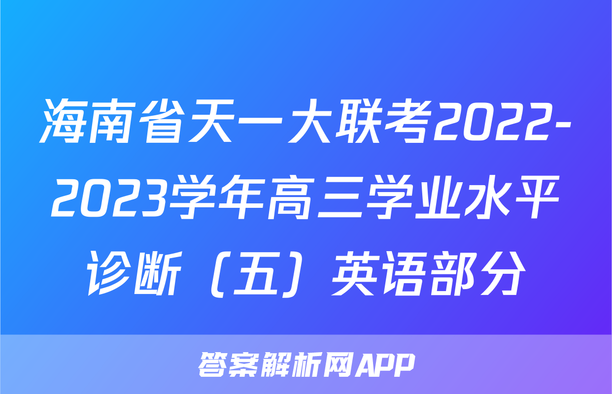 海南省天一大联考2022-2023学年高三学业水平诊断（五）英语部分