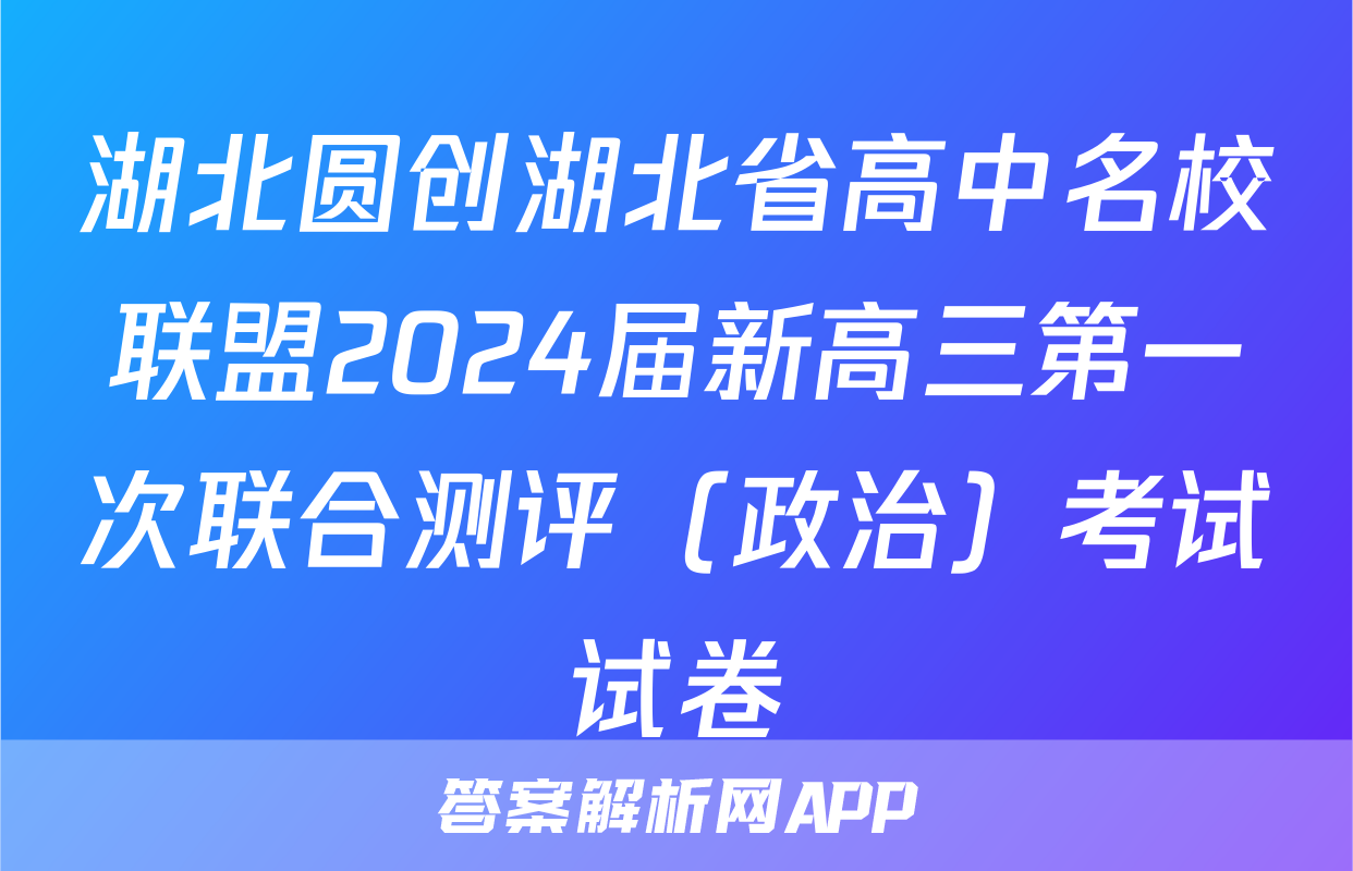 湖北圆创湖北省高中名校联盟2024届新高三第一次联合测评（政治）考试试卷