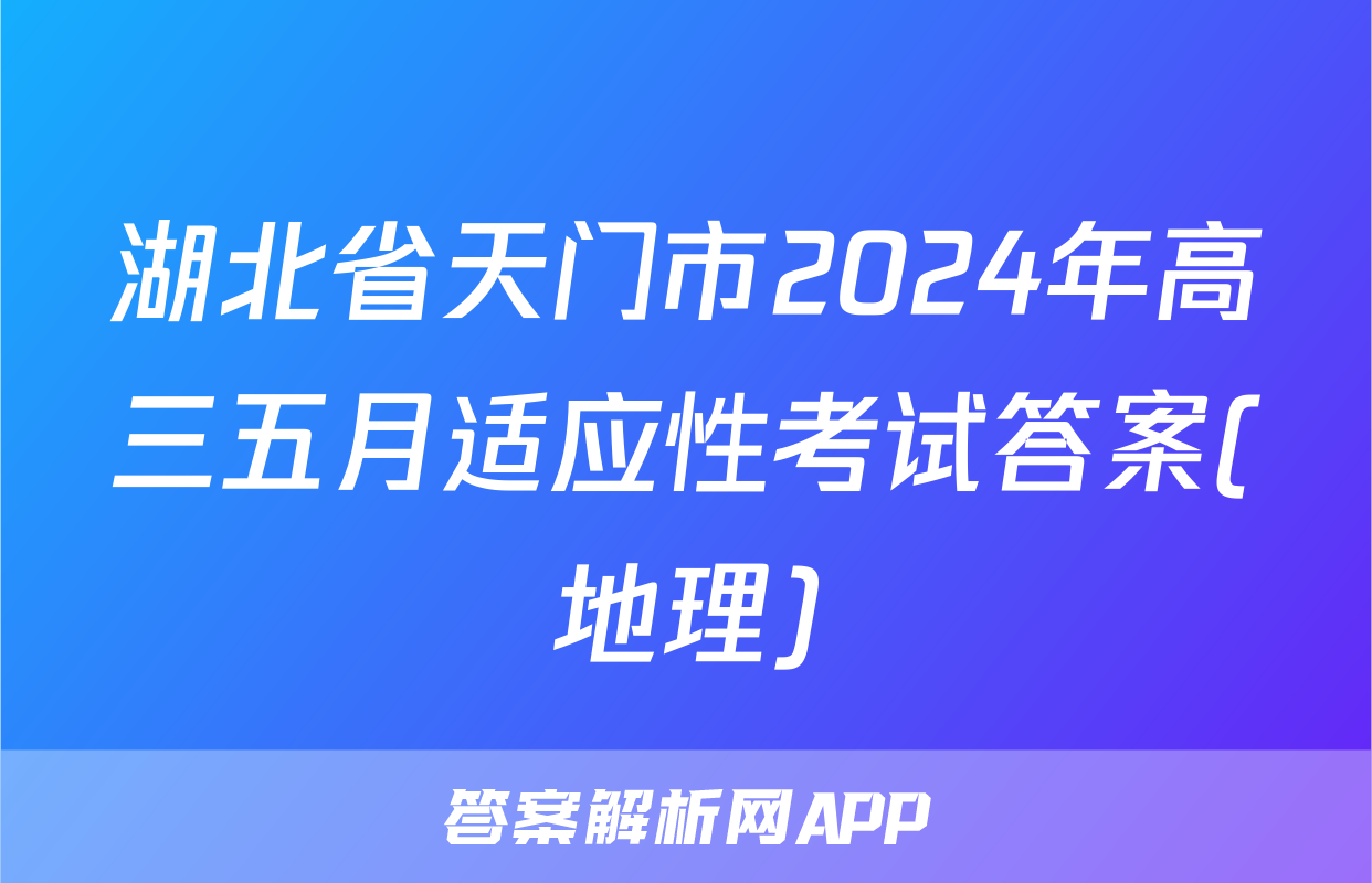 湖北省天门市2024年高三五月适应性考试答案(地理)