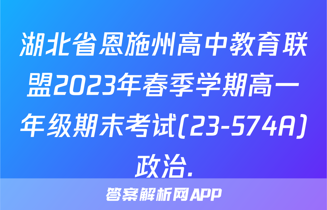 湖北省恩施州高中教育联盟2023年春季学期高一年级期末考试(23-574A)政治.