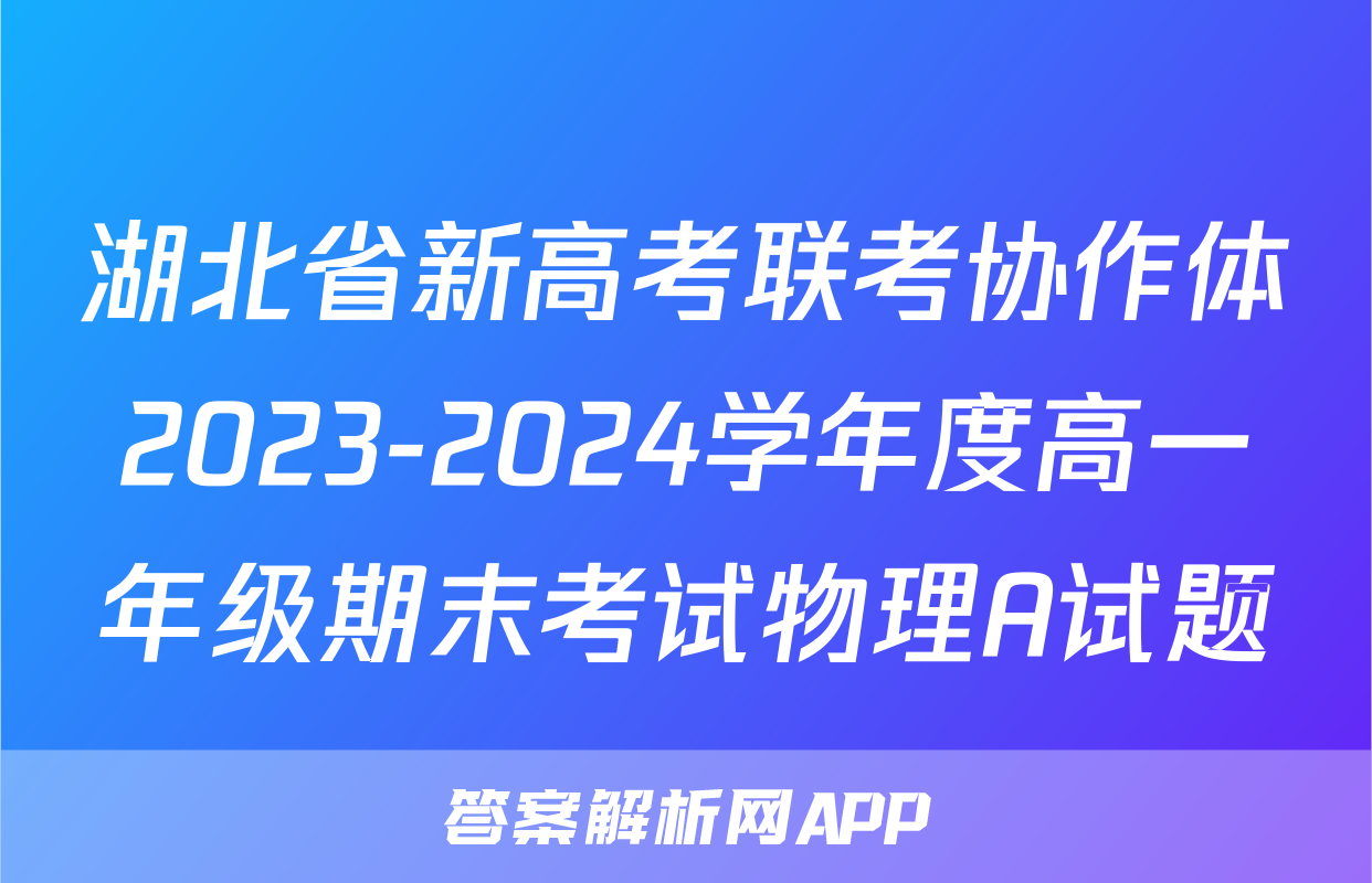 湖北省新高考联考协作体2023-2024学年度高一年级期末考试物理A试题