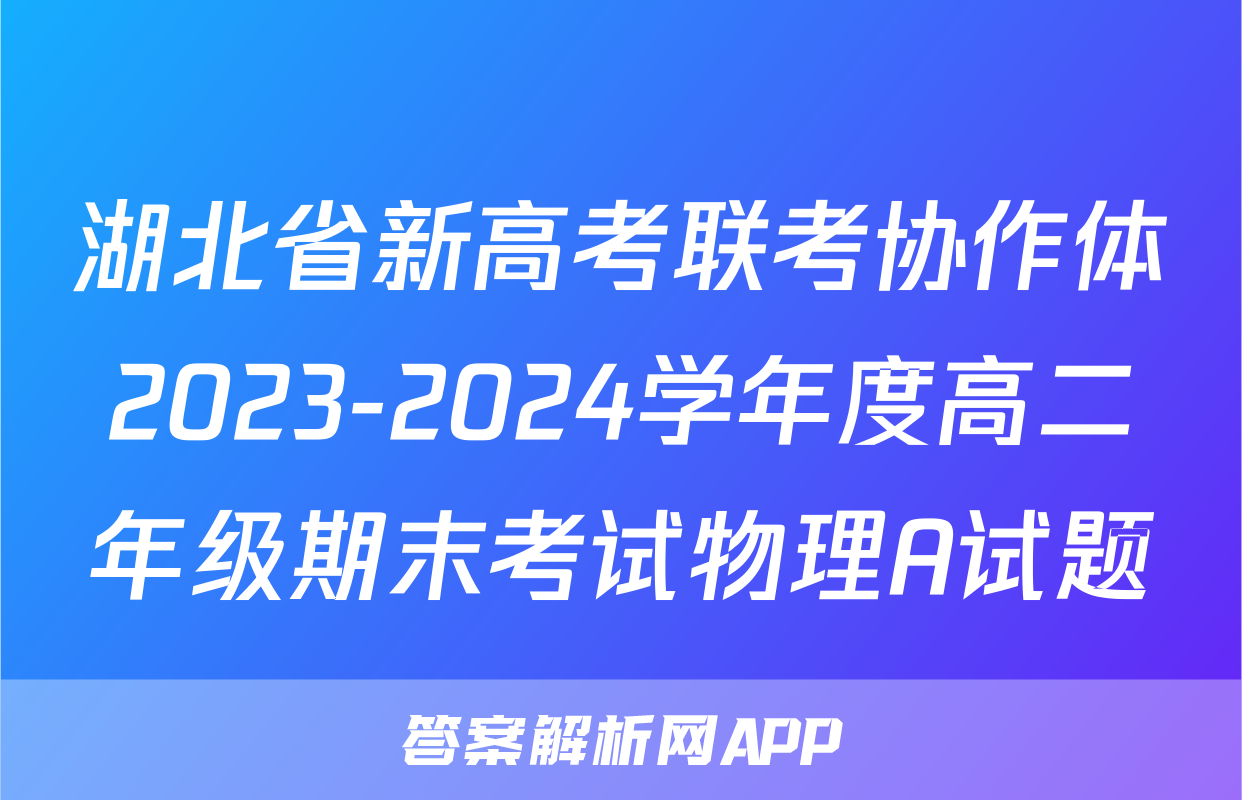 湖北省新高考联考协作体2023-2024学年度高二年级期末考试物理A试题