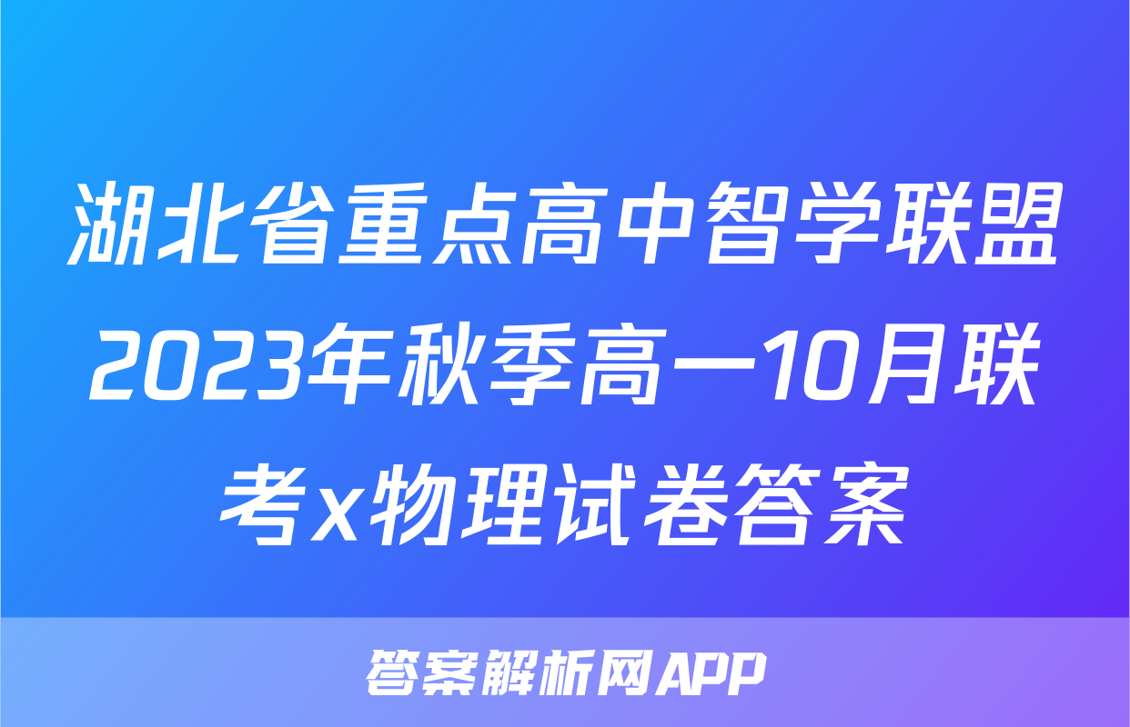 湖北省重点高中智学联盟2023年秋季高一10月联考x物理试卷答案