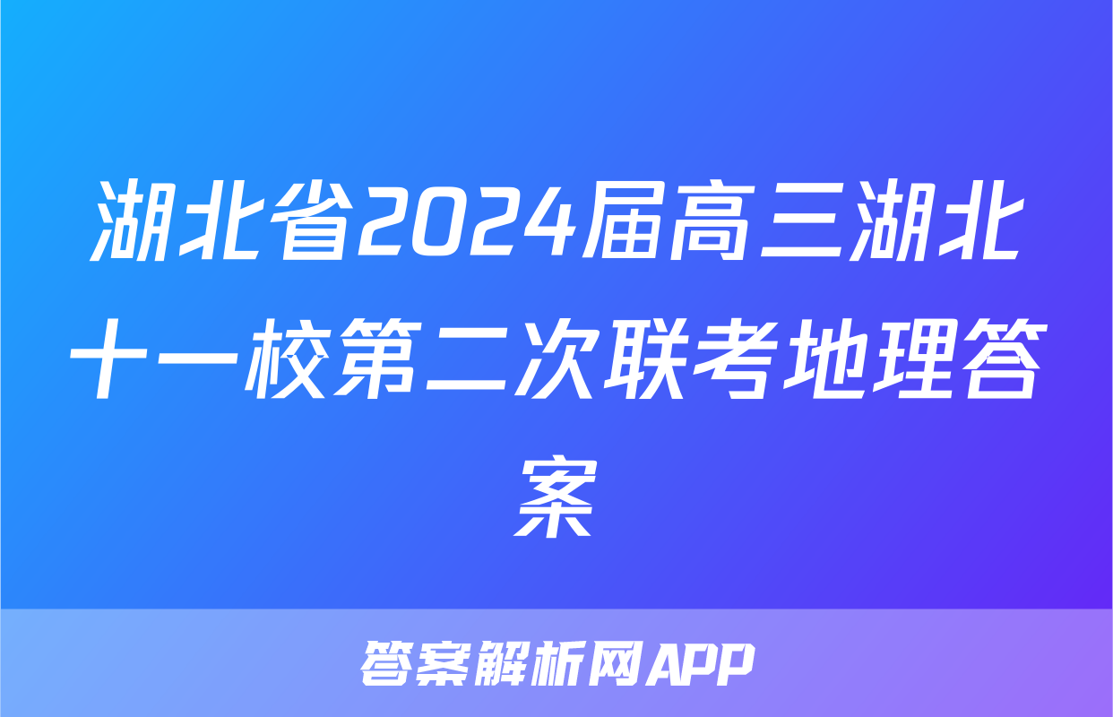 湖北省2024届高三湖北十一校第二次联考地理答案