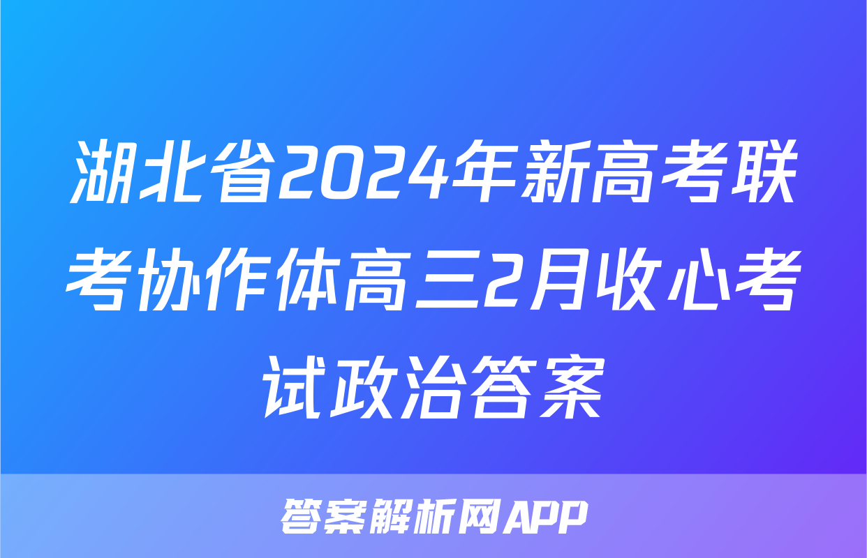 湖北省2024年新高考联考协作体高三2月收心考试政治答案