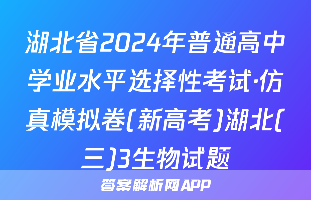 湖北省2024年普通高中学业水平选择性考试·仿真模拟卷(新高考)湖北(三)3生物试题