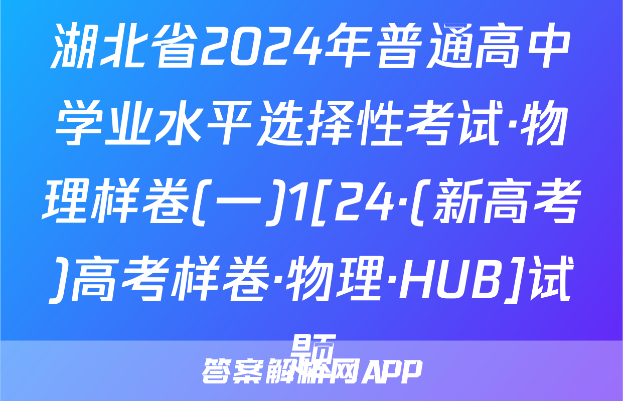 湖北省2024年普通高中学业水平选择性考试·物理样卷(一)1[24·(新高考)高考样卷·物理·HUB]试题