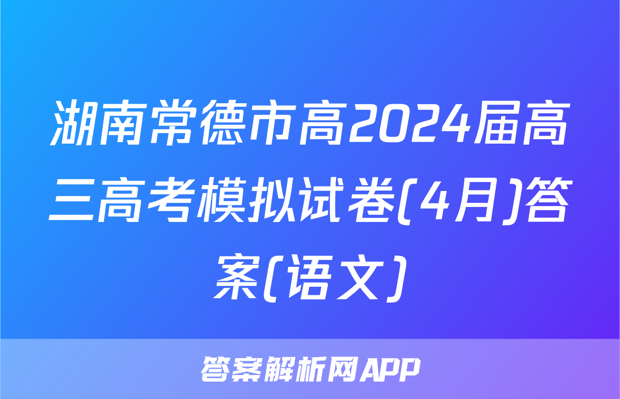 湖南常德市高2024届高三高考模拟试卷(4月)答案(语文)