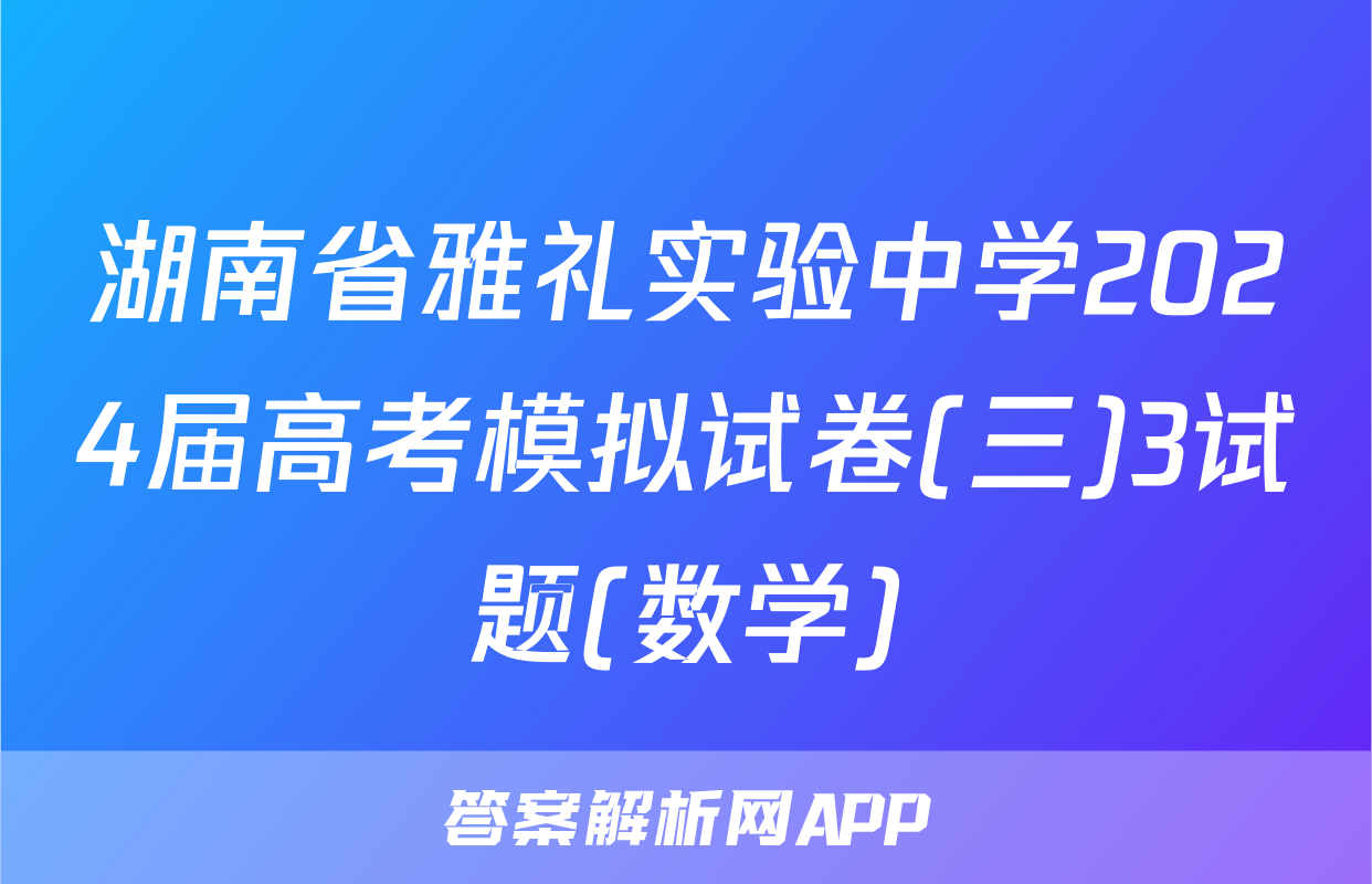 湖南省雅礼实验中学2024届高考模拟试卷(三)3试题(数学)