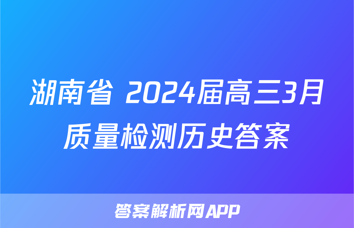 湖南省 2024届高三3月质量检测历史答案