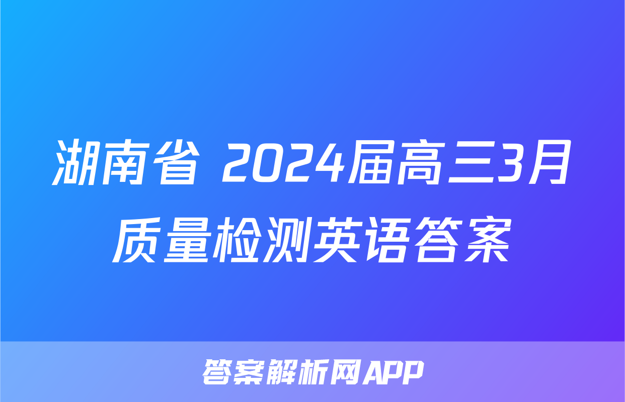 湖南省 2024届高三3月质量检测英语答案