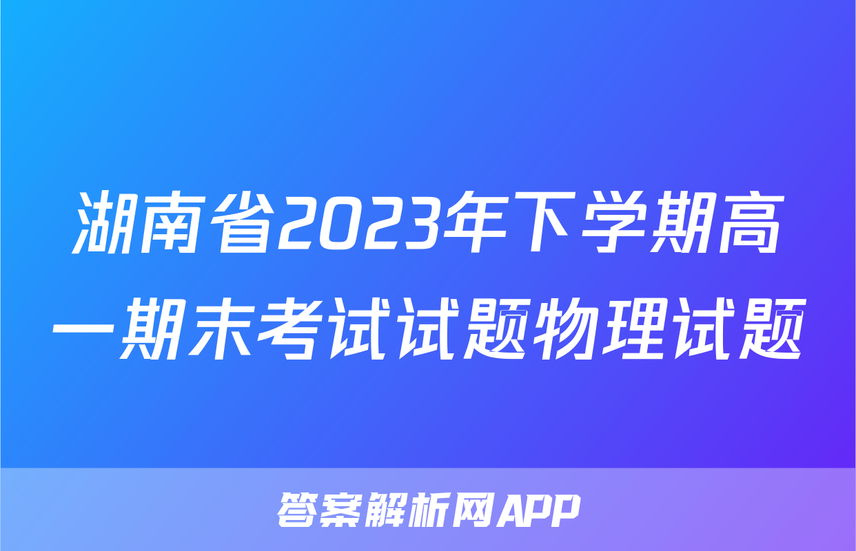 湖南省2023年下学期高一期末考试试题物理试题