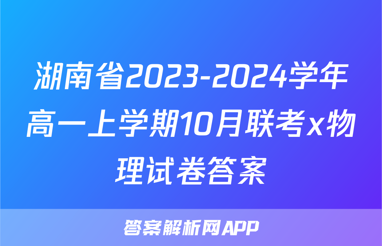 湖南省2023-2024学年高一上学期10月联考x物理试卷答案