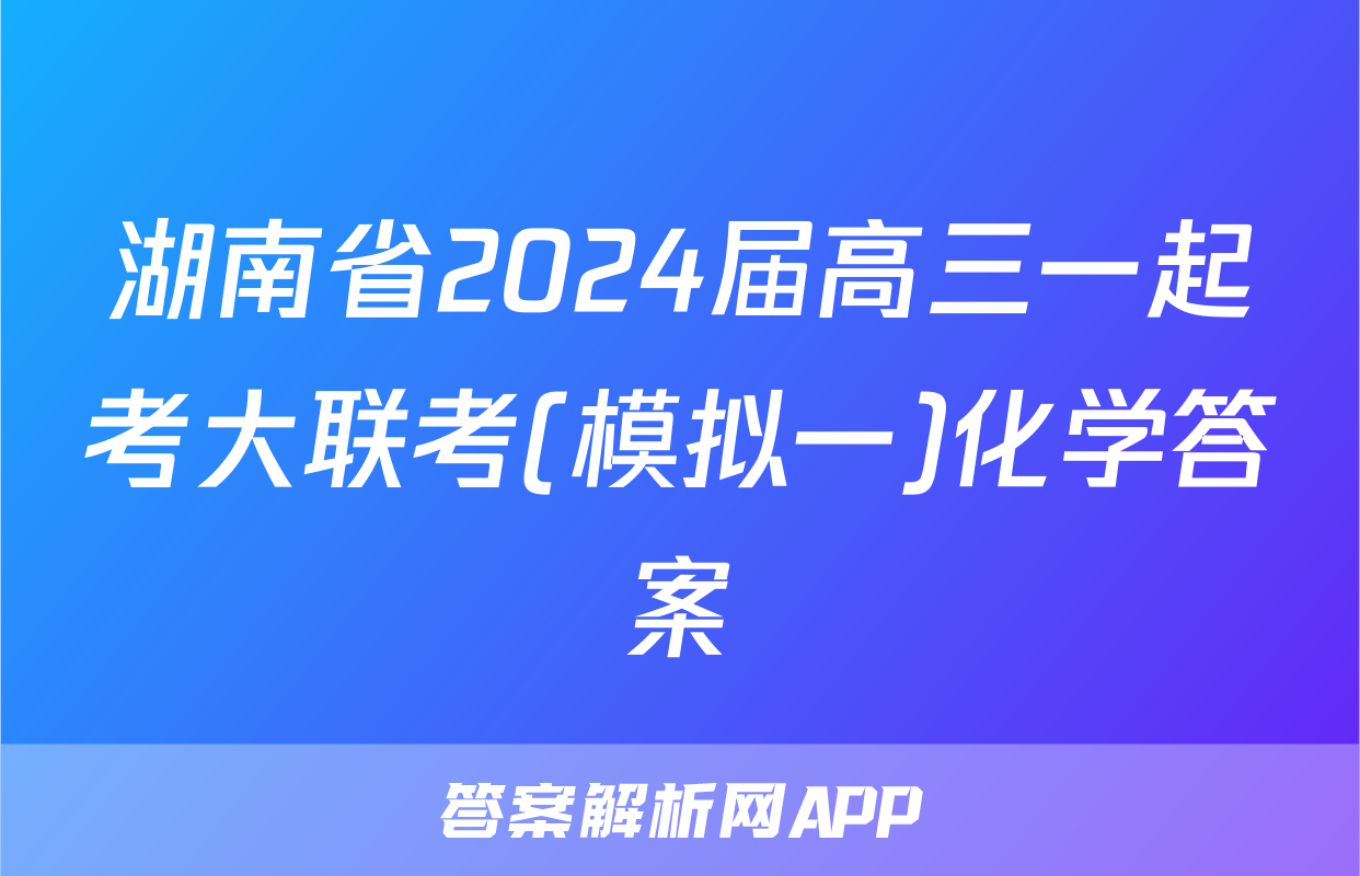 湖南省2024届高三一起考大联考(模拟一)化学答案