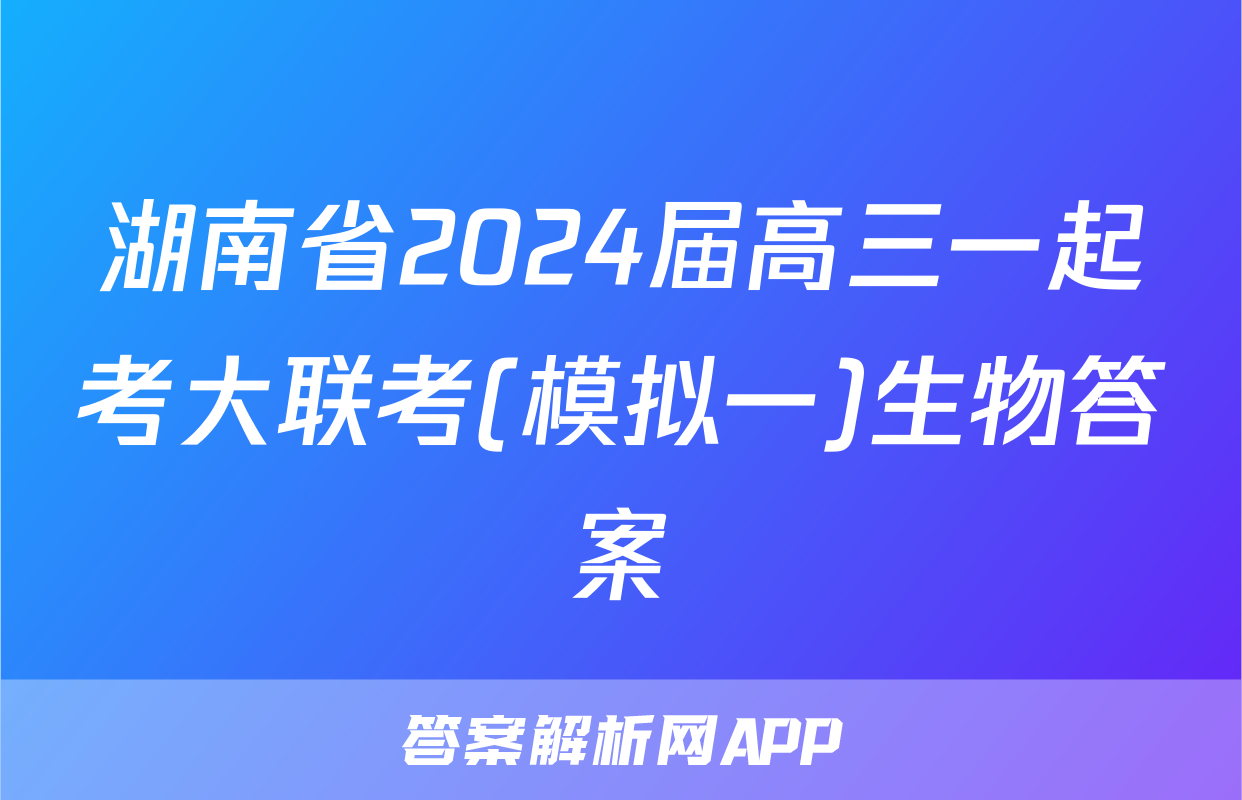 湖南省2024届高三一起考大联考(模拟一)生物答案