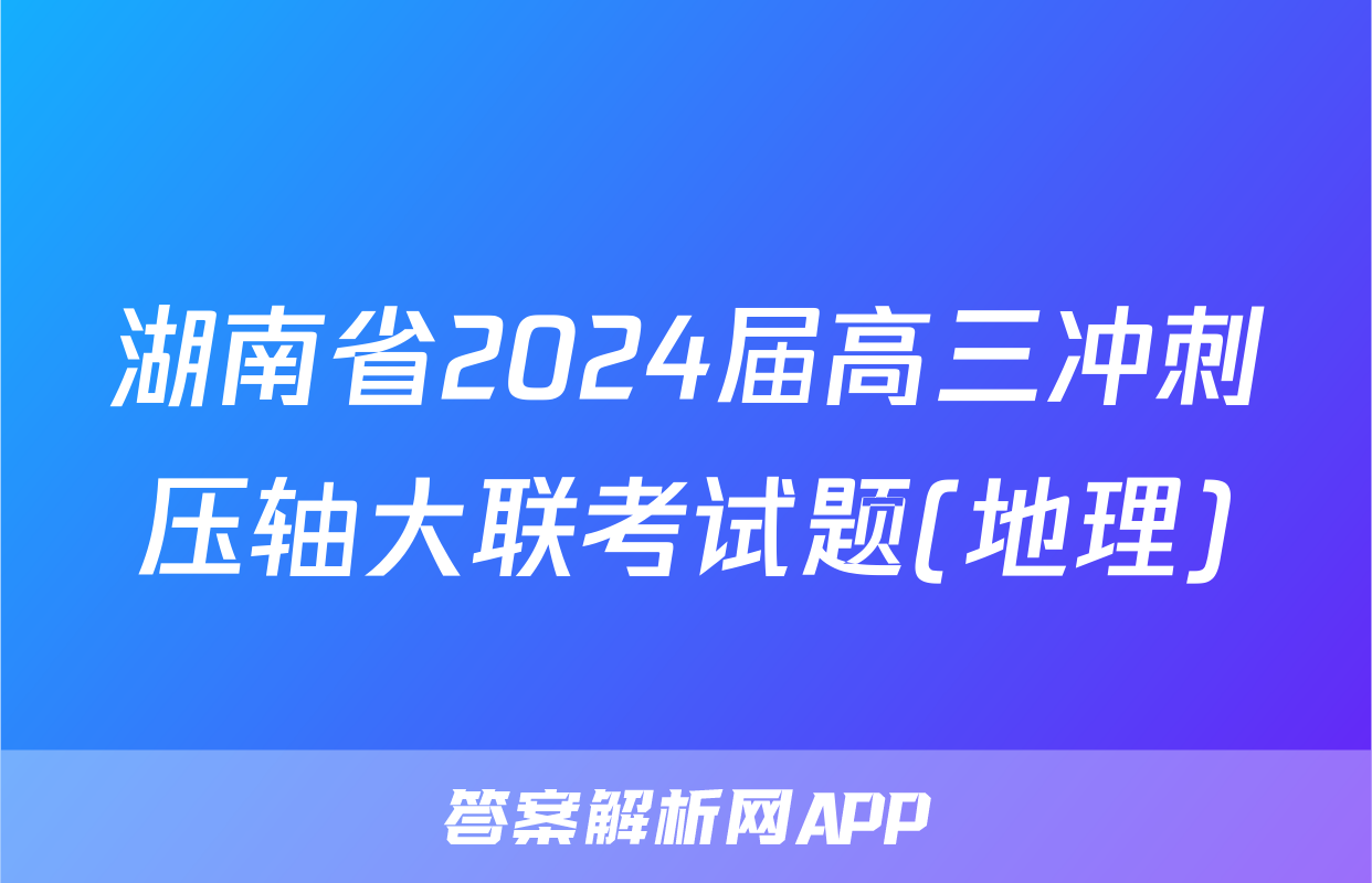 湖南省2024届高三冲刺压轴大联考试题(地理)