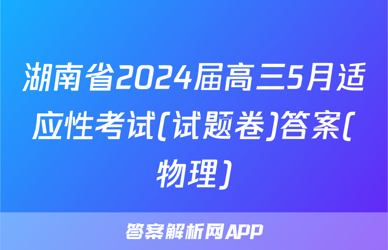 湖南省2024届高三5月适应性考试(试题卷)答案(物理)