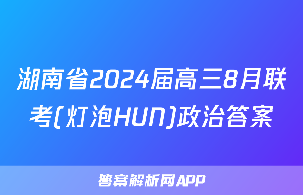 湖南省2024届高三8月联考(灯泡HUN)政治答案