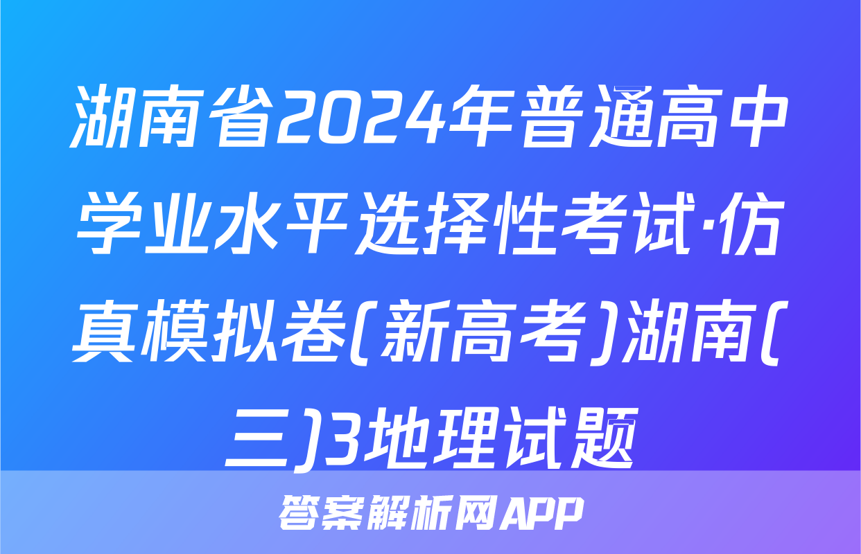 湖南省2024年普通高中学业水平选择性考试·仿真模拟卷(新高考)湖南(三)3地理试题
