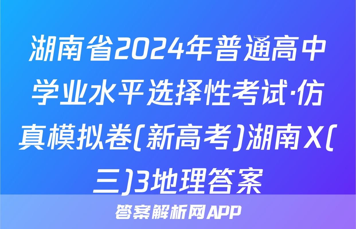 湖南省2024年普通高中学业水平选择性考试·仿真模拟卷(新高考)湖南X(三)3地理答案