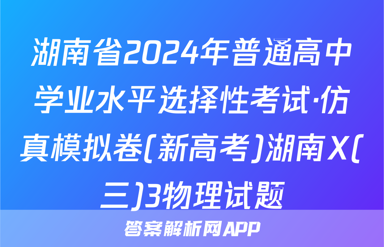 湖南省2024年普通高中学业水平选择性考试·仿真模拟卷(新高考)湖南X(三)3物理试题