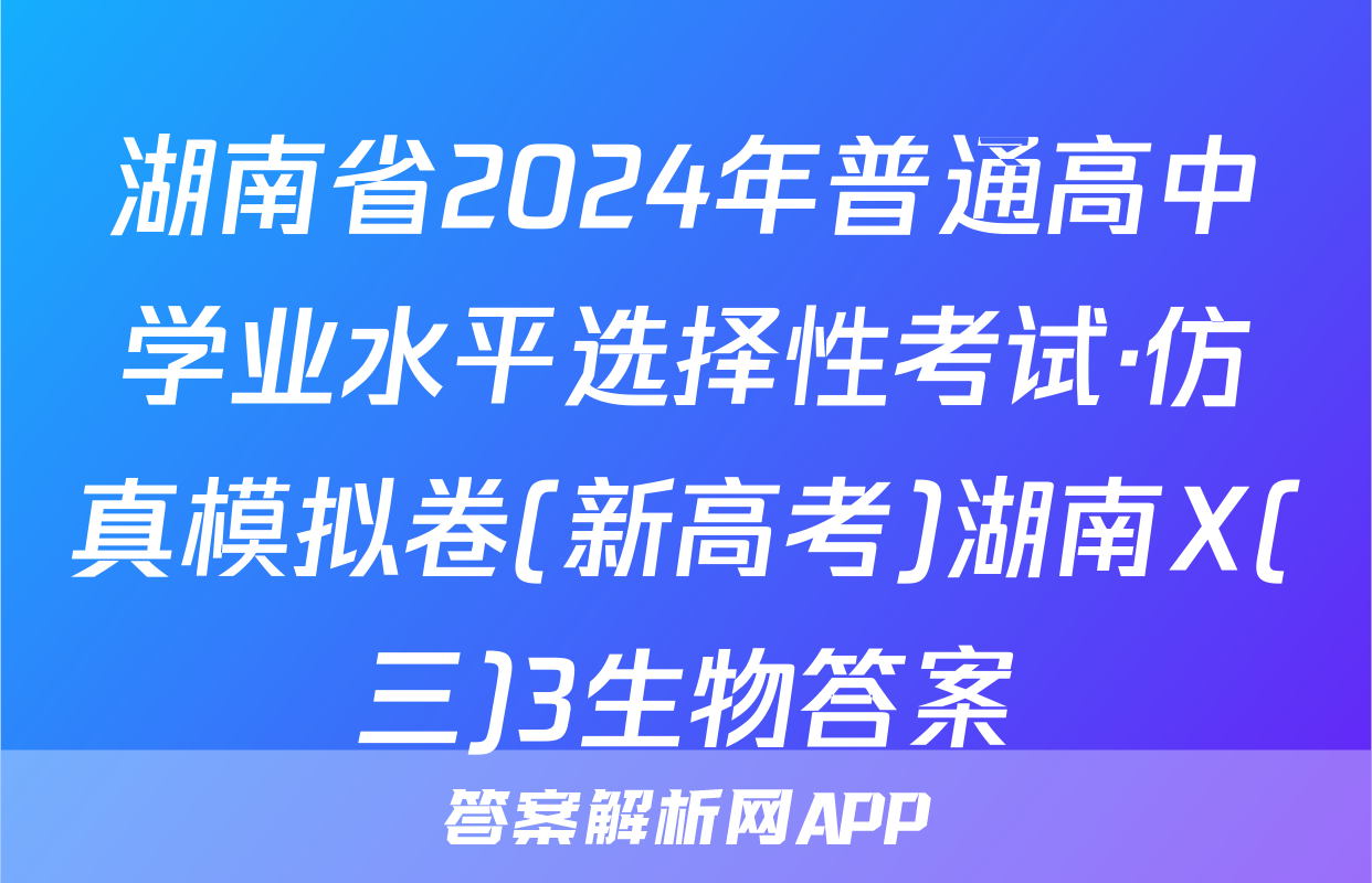 湖南省2024年普通高中学业水平选择性考试·仿真模拟卷(新高考)湖南X(三)3生物答案