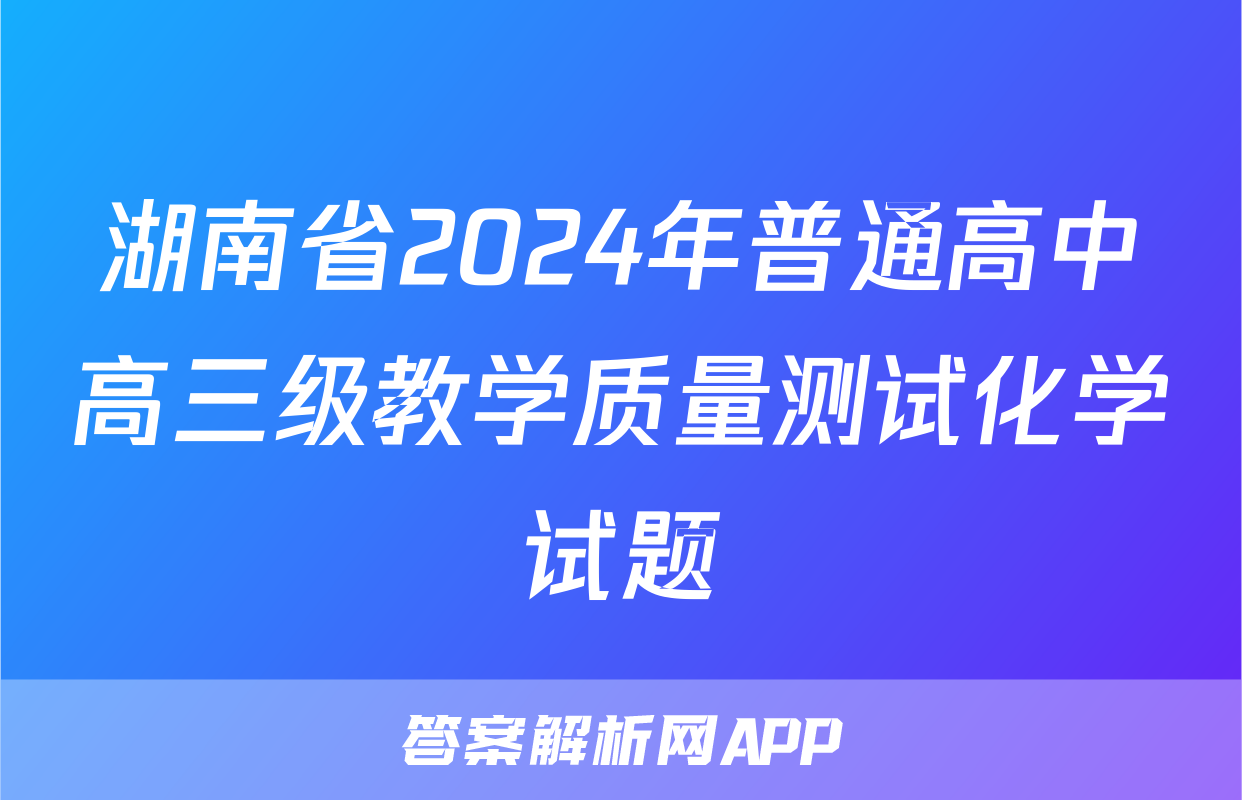 湖南省2024年普通高中高三级教学质量测试化学试题
