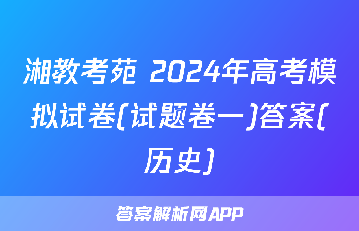 湘教考苑 2024年高考模拟试卷(试题卷一)答案(历史)