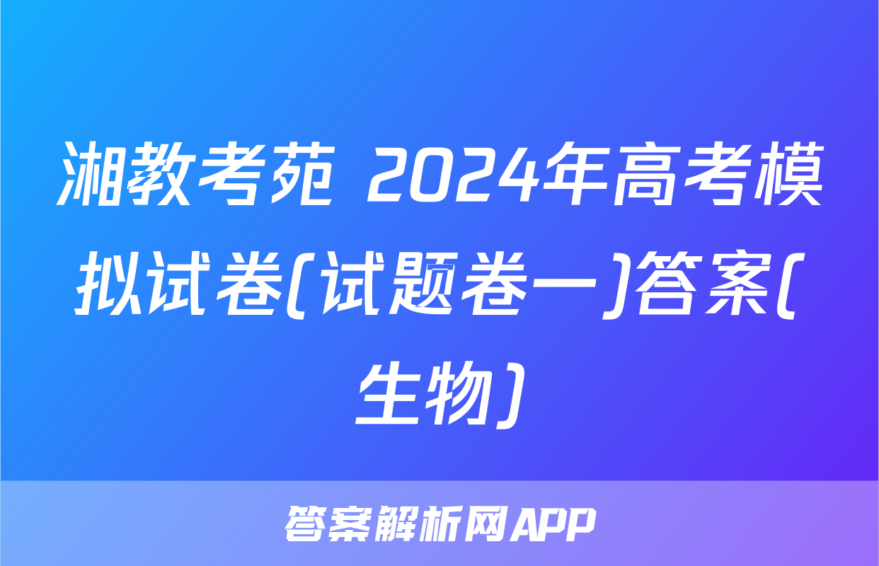 湘教考苑 2024年高考模拟试卷(试题卷一)答案(生物)