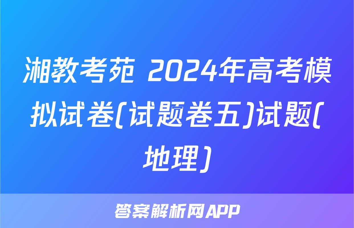 湘教考苑 2024年高考模拟试卷(试题卷五)试题(地理)
