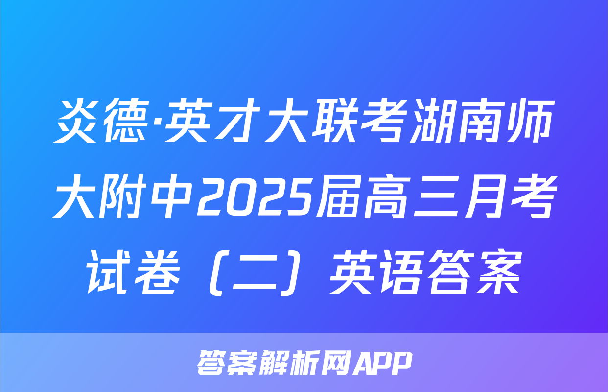 炎德·英才大联考湖南师大附中2025届高三月考试卷（二）英语答案