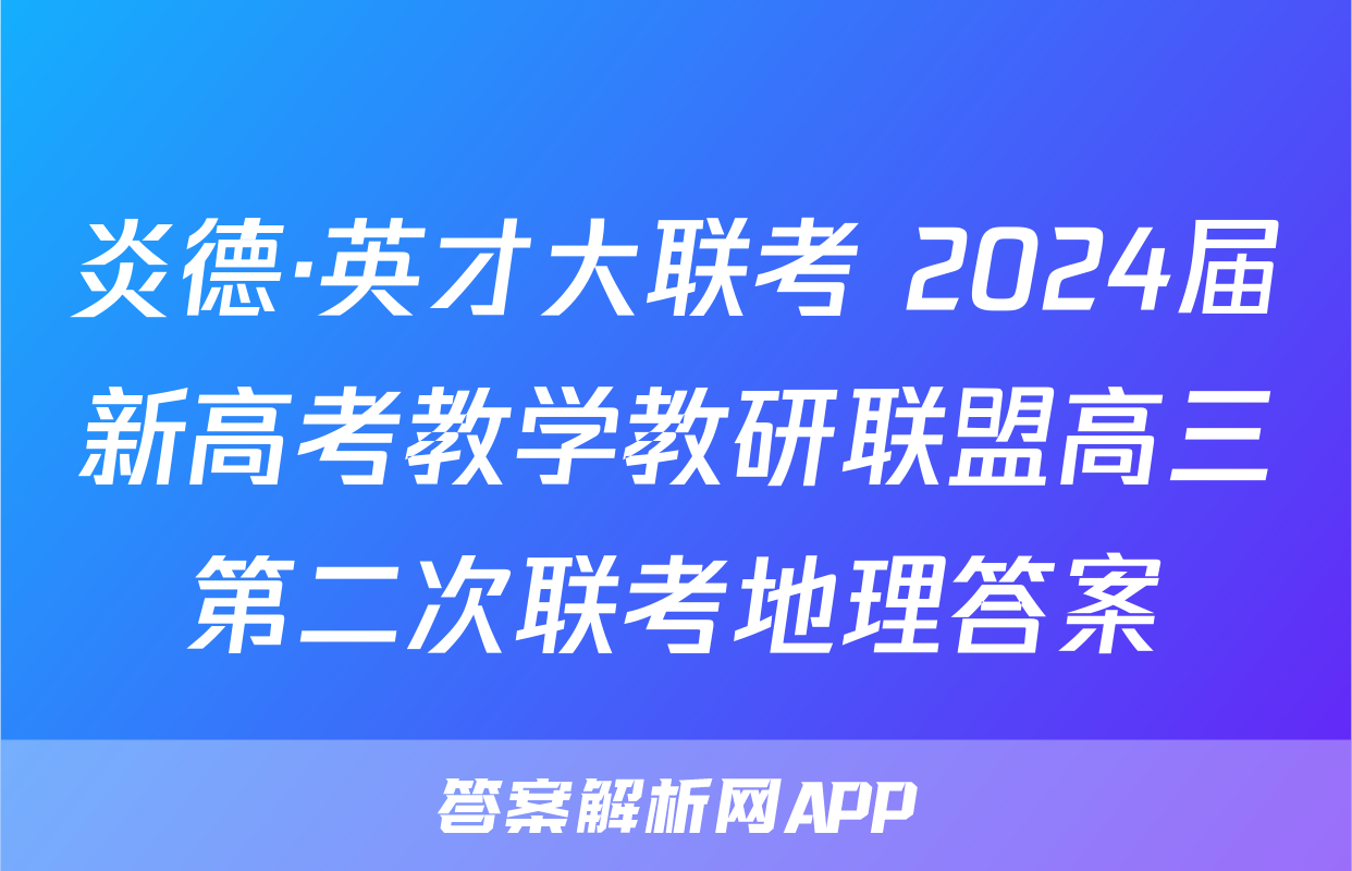 炎德·英才大联考 2024届新高考教学教研联盟高三第二次联考地理答案