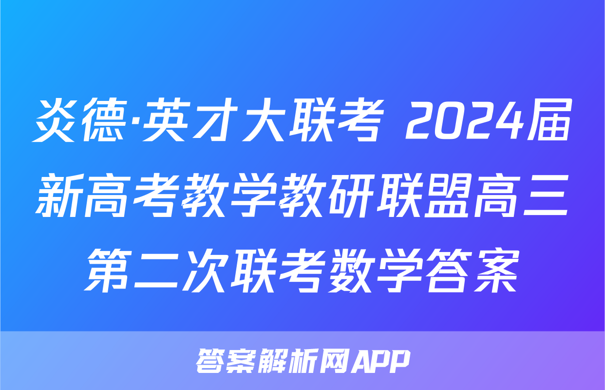 炎德·英才大联考 2024届新高考教学教研联盟高三第二次联考数学答案