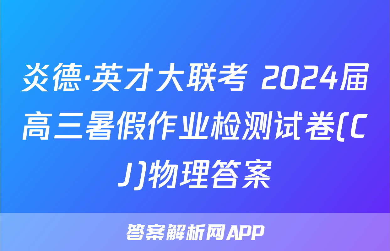 炎德·英才大联考 2024届高三暑假作业检测试卷(CJ)物理答案