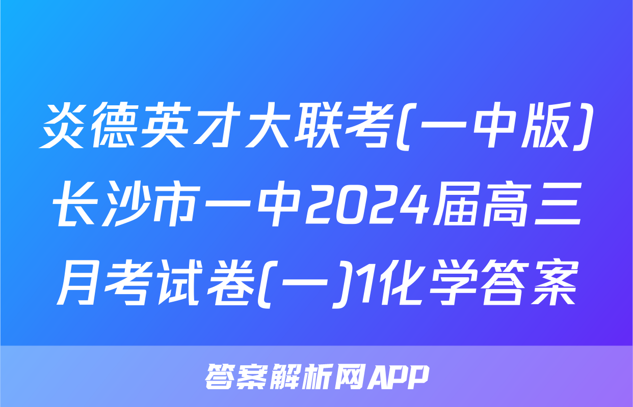 炎德英才大联考(一中版)长沙市一中2024届高三月考试卷(一)1化学答案