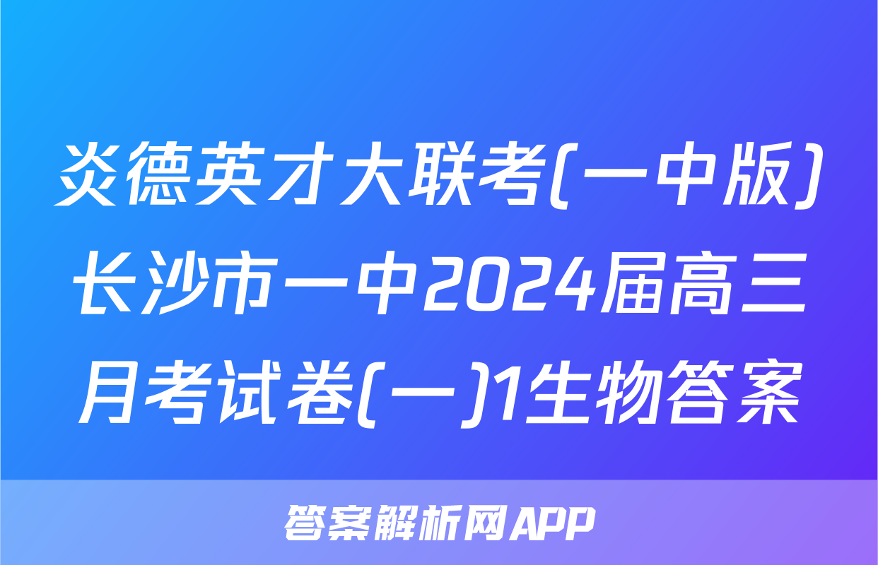 炎德英才大联考(一中版)长沙市一中2024届高三月考试卷(一)1生物答案