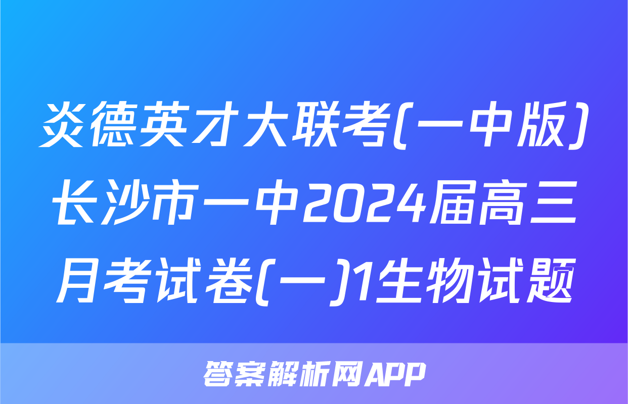炎德英才大联考(一中版)长沙市一中2024届高三月考试卷(一)1生物试题