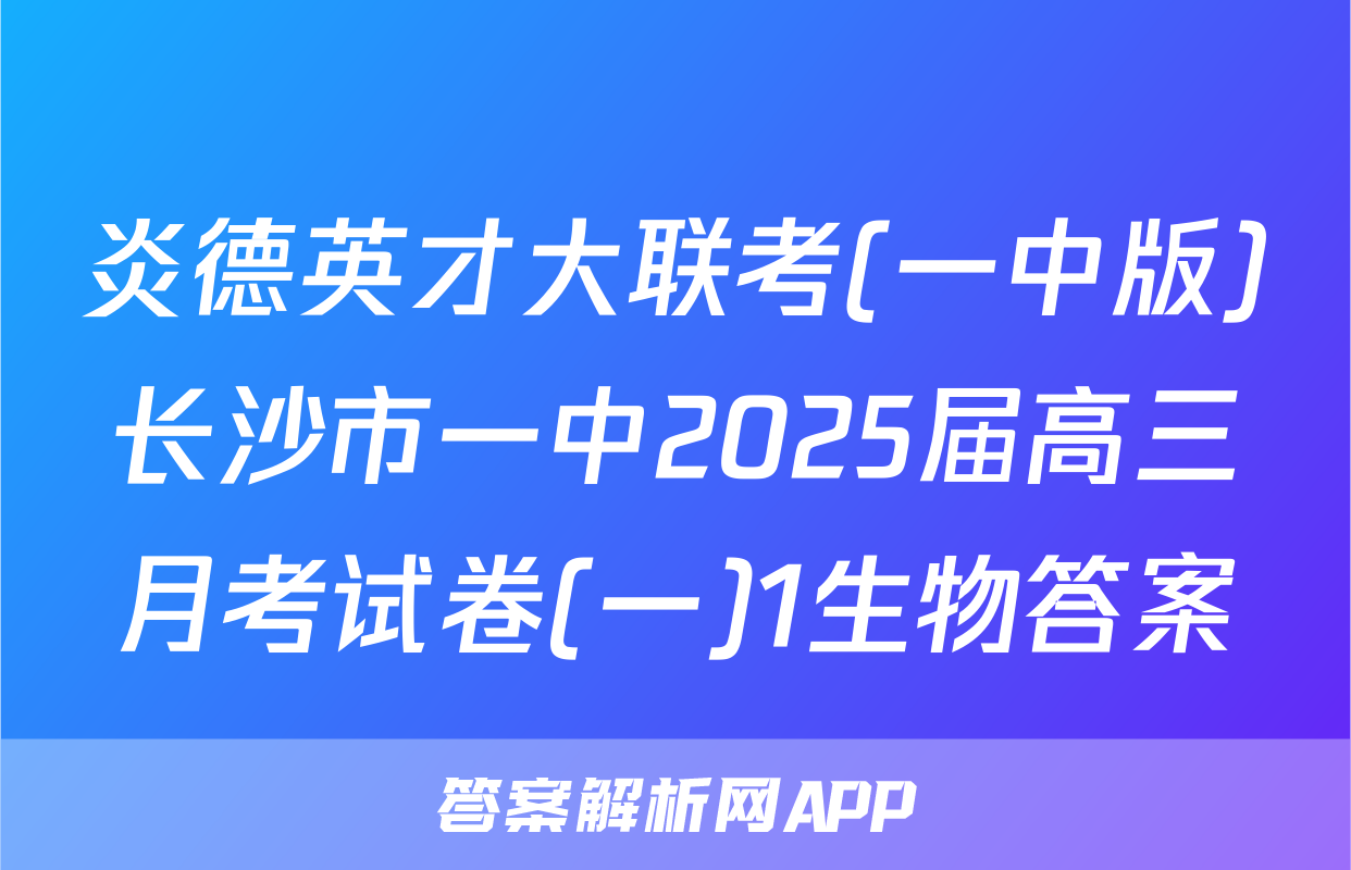炎德英才大联考(一中版)长沙市一中2025届高三月考试卷(一)1生物答案