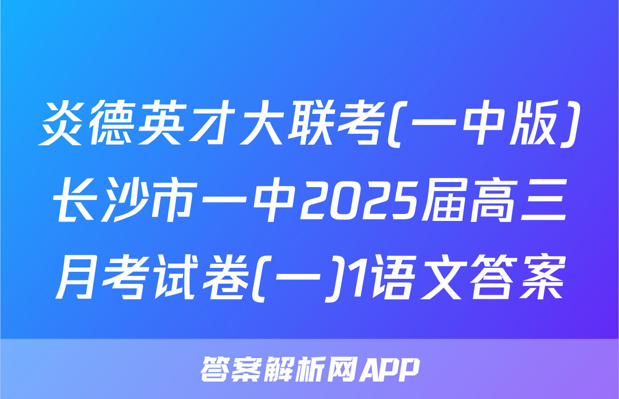 炎德英才大联考(一中版)长沙市一中2025届高三月考试卷(一)1语文答案