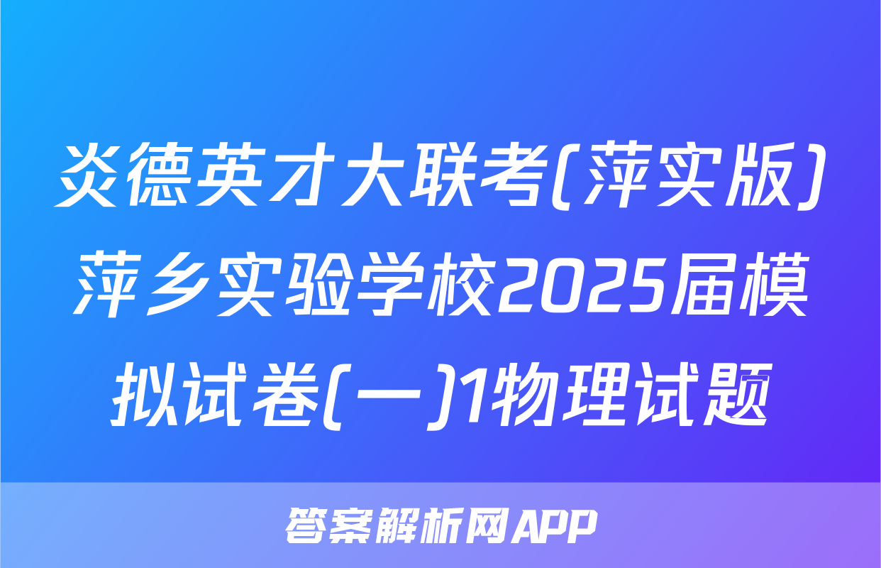 炎德英才大联考(萍实版)萍乡实验学校2025届模拟试卷(一)1物理试题