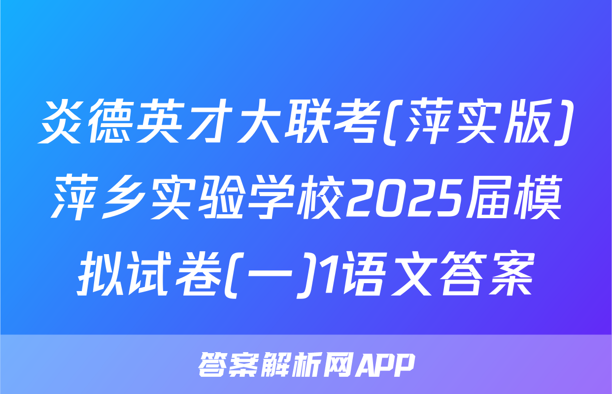 炎德英才大联考(萍实版)萍乡实验学校2025届模拟试卷(一)1语文答案