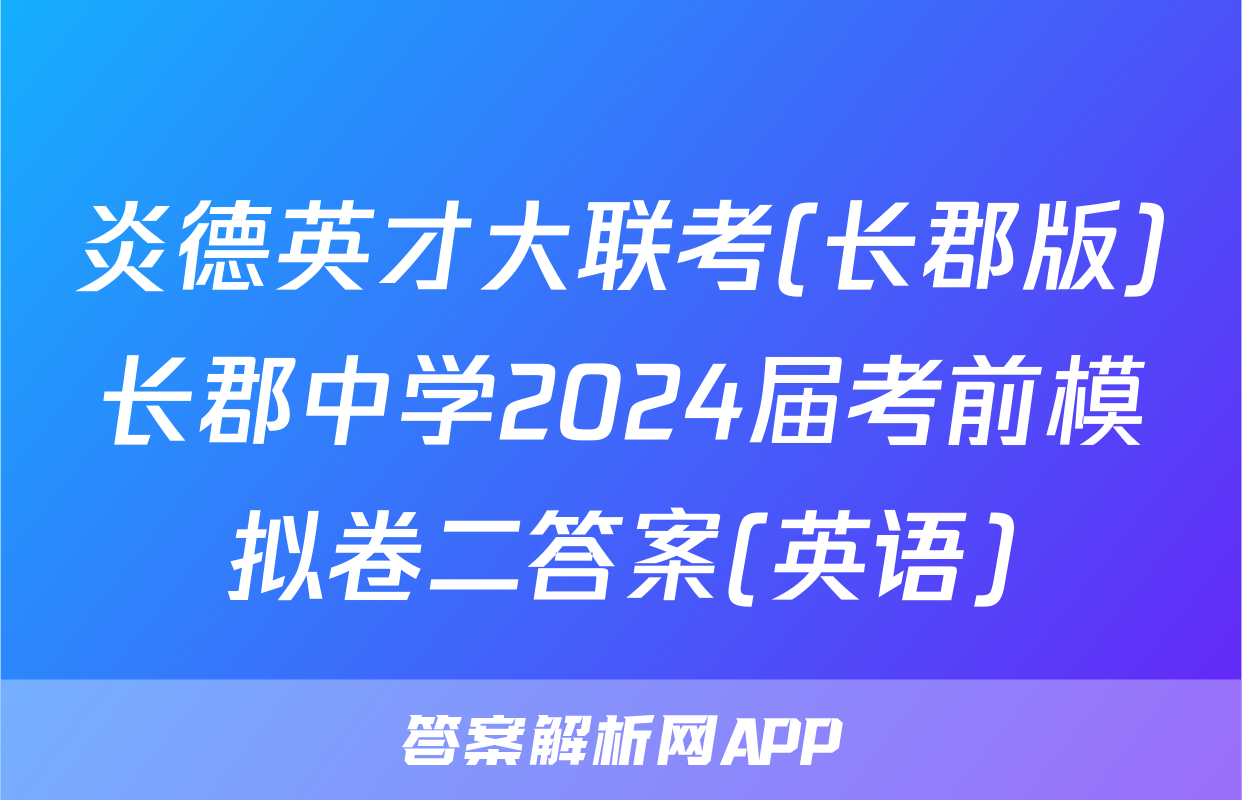 炎德英才大联考(长郡版)长郡中学2024届考前模拟卷二答案(英语)