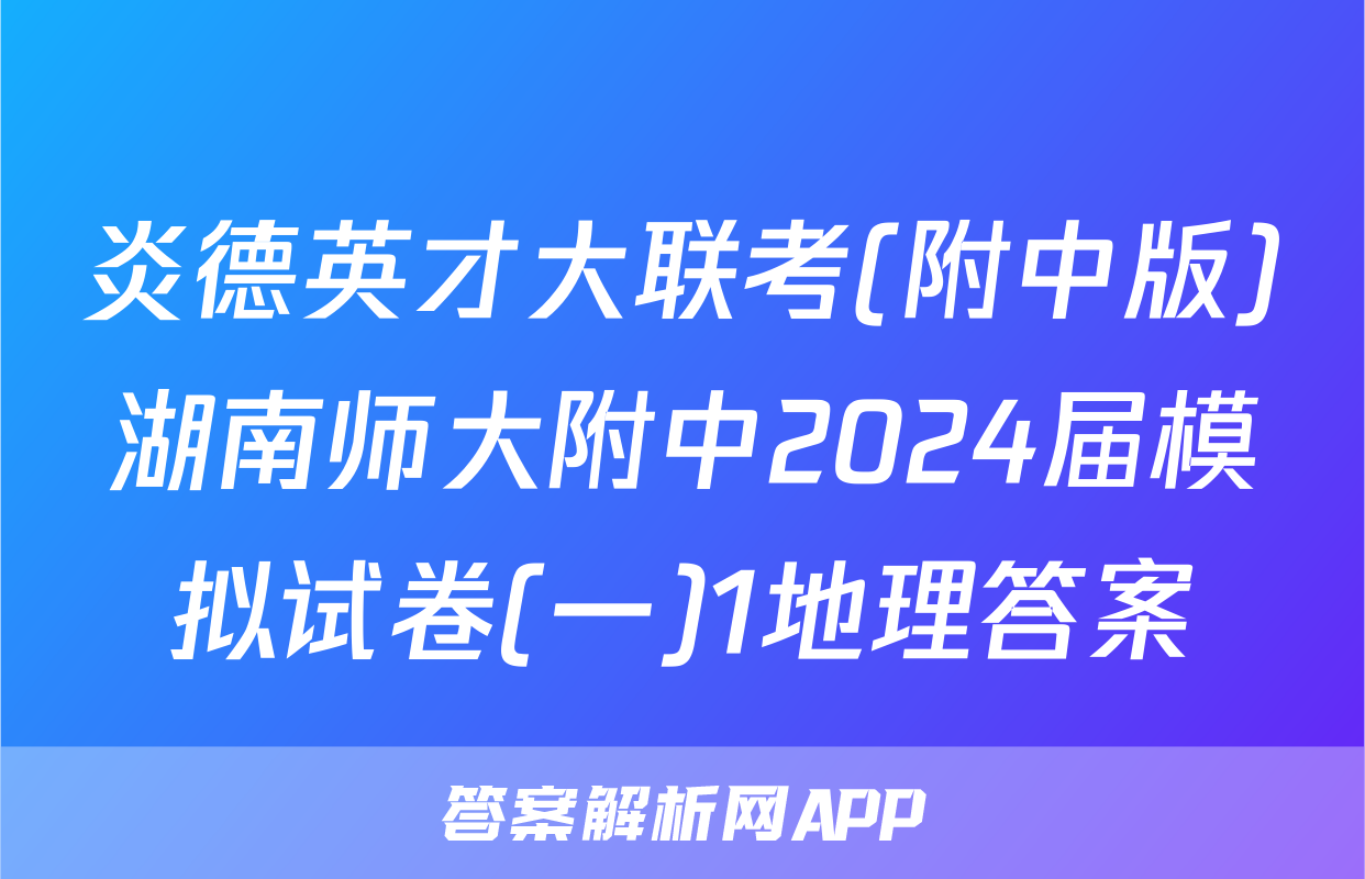 炎德英才大联考(附中版)湖南师大附中2024届模拟试卷(一)1地理答案