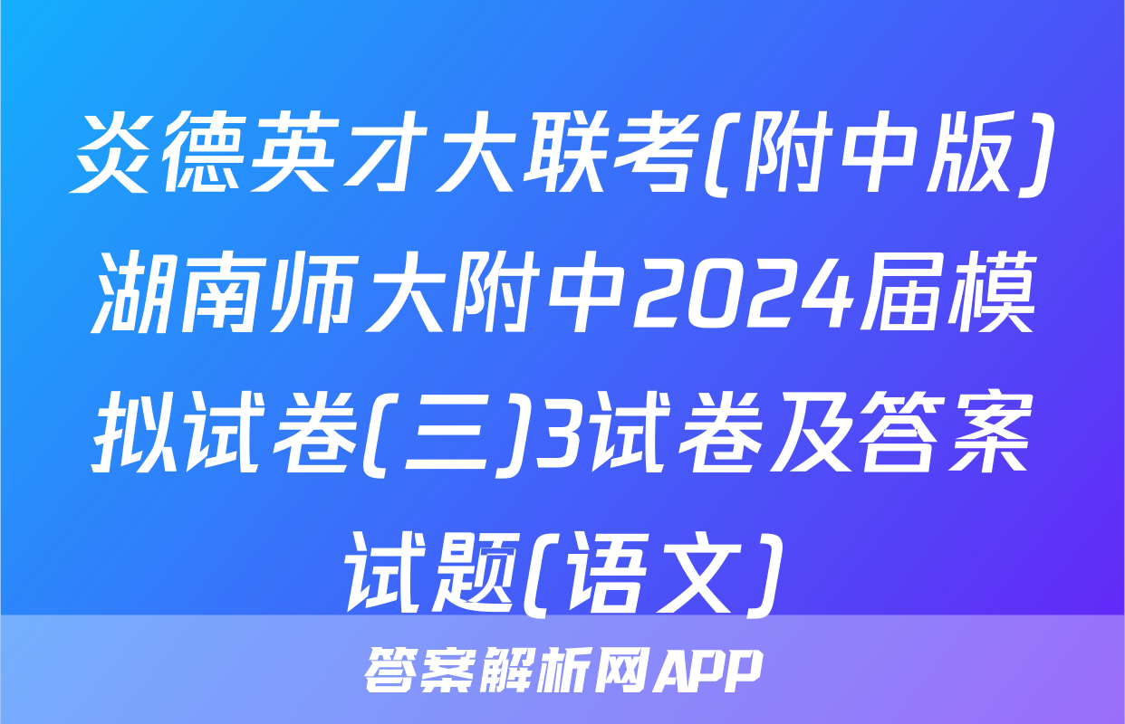 炎德英才大联考(附中版)湖南师大附中2024届模拟试卷(三)3试卷及答案试题(语文)