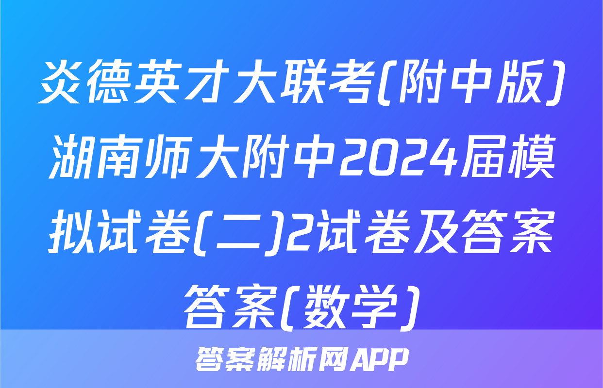 炎德英才大联考(附中版)湖南师大附中2024届模拟试卷(二)2试卷及答案答案(数学)